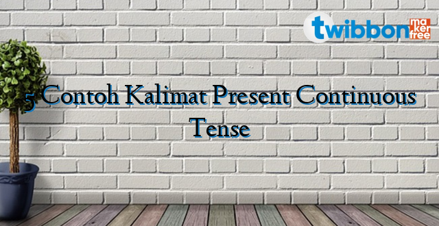 5 Contoh Kalimat Present Continuous Tense
