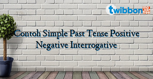 Contoh Simple Past Tense Positive Negative Interrogative